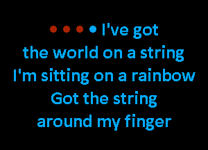 0 0 0 0 I've got
the world on a string

I'm sitting on a rainbow
Got the string
around my finger