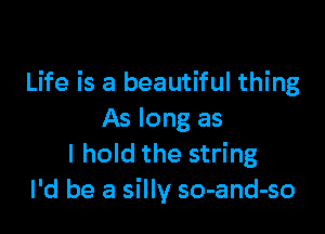 Life is a beautiful thing

As long as
I hold the string
I'd be a silly so-and-so