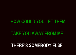 THERE'S SOMEBODY ELSE..