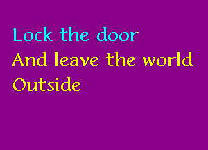 Lock the door
And leave the world

Outside