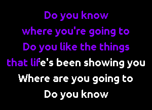 Do you know
where you're going to
Do you like the things

that life's been showing you
Where are you going to
Do you know