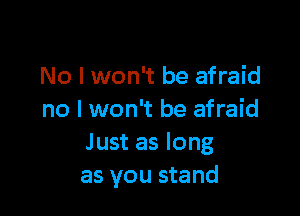 No I won't be afraid

no I won't be afraid
Just as long
as you stand