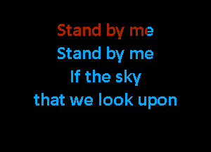 Stand by me
Stand by me
If the sky

stand by me