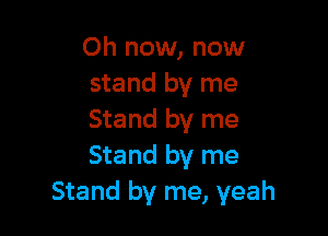 Oh now, now
stand by me

Stand by me
Stand by me
Stand by me, yeah