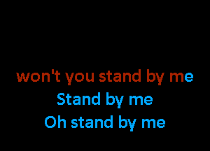 won't you stand by me
Stand by me
Oh stand by me