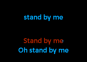 stand by me

Stand by me
Oh stand by me