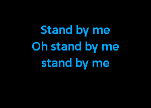 Stand by me
Oh stand by me

stand by me