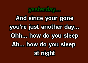 And since your gone
you're just another day...

Ohh... how do you sleep
Ah... how do you sleep
at night