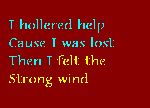 I hollered help

Cause I was lost

Then I felt the
Strong wind