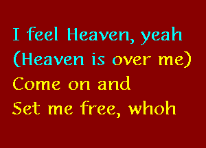 I feel Heaven, yeah
(Heaven is over me)

Come on and
Set me free, whoh
