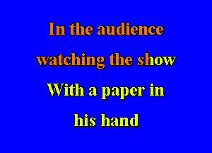 In the audience

watching the show

W ith a paper in

his hand