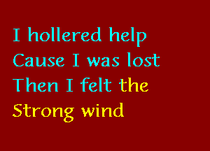 I hollered help

Cause I was lost

Then I felt the
Strong wind