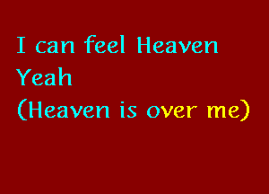 I can feel Heaven
Yeah

(Heaven is over me)