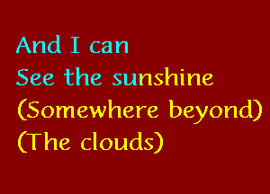 And I can
See the sunshine

(Somewhere beyond)
(The clouds)