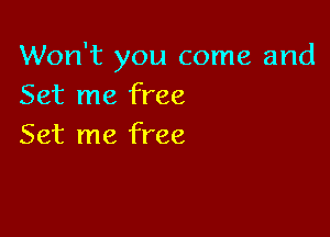 Won't you come and
Set me free

Set me free