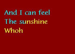 And I can feel
The sunshine

Whoh