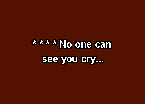 MMNoonecan

see you cry...