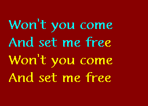 Won't you come
And set me free

Won't you come
And set me free