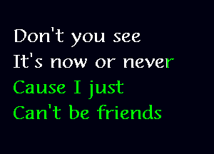 Don't you see
It's now or never

Cause I just
Can't be friends