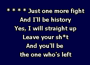 3k 3k )k 9k Just one more fight
And I'll be history
Yes, I will straight up

Leave your shet
And you'll be
the one who's left