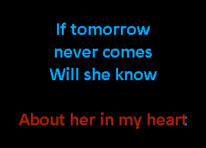 If tomorrow

never comes
Will she know

About her in my heart