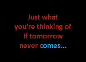 Just what
you're thinking of

If tomorrow
never comes...