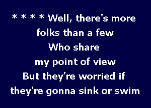 5k k ax )k Well, there's more
folks than a few
Who share
my point of view
But they're worried if

they're gonna sink or swim