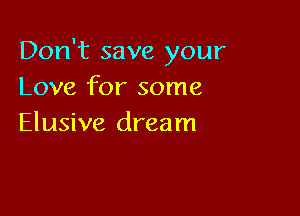 Don't save your
Love for some

Elusive dream