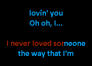 lovin' you
Oh oh, I...

I never loved someone
the way that I'm