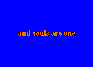 and souls are one