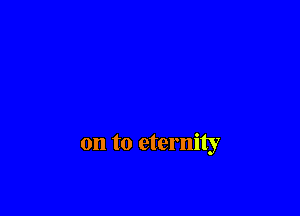 on to eternity