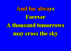 And for always

Forever
A thousand tomorrows
may cross the sky