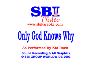 S
(hfg 0

mm 5biknmokc. (om

Only God Knows Why

As Prrxformcd By Km Ruck

Sound Recordlng 5 All Graphlcg
3' SBI GROUP WORLDWIDE 2003