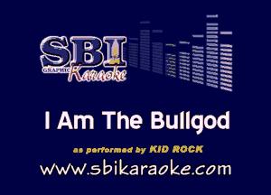 q
.
uumc itlti',kl'

mum I

I Am The Bullqod

u gonorrhea by KID ROCK

www.sbikaraokecom