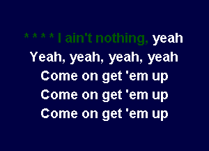 yeah
Yeah,yeah,yeah,yeah

ComeongefemLm
Come on get 'em up
ComeongeVemLm