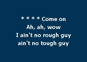 )k 3' 3k )k Come on
Ah, ah, wow

I ain't no rough guy
ain't no tough guy