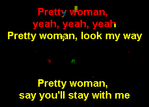 Pretty Woman,
yeah,yeah,yeah
Pretty woman, look my way

W I I

Pretty woman,
say you'll stay with me