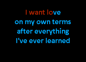 I want love
on my own terms

after everything
I've ever learned