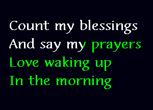 Count my blessings
And say my prayers
Love waking up
In the morning