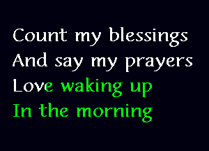 Count my blessings
And say my prayers
Love waking up
In the morning