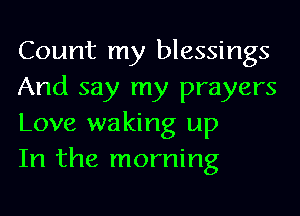 Count my blessings
And say my prayers
Love waking up
In the morning