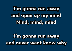 I'm gonna run away
and open up my mind
Mind, mind, mind

I'm gonna run away
and never want know why