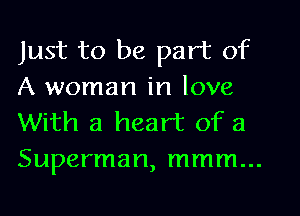 Just to be part of
A woman in love
With a heart of 21
Superman, mmm...