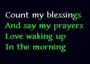 Count my blessings
And say my prayers
Love waking up
In the morning