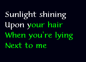 Sunlight shining
Upon your hair

When you're lying
Next to me