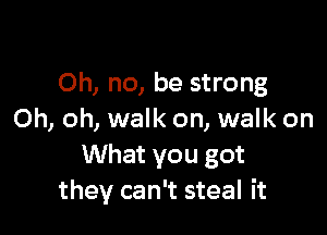 Oh, no, be strong

Oh, oh, walk on, walk on
What you got
they can't steal it