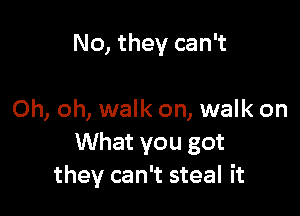 No, they can't

Oh, oh, walk on, walk on
What you got
they can't steal it