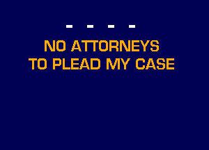 NO ATTORNEYS
T0 PLEAD MY CASE
