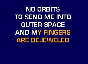 N0 ORBITS
TO SEND ME INTO
OUTER SPACE
AND MY FINGERS
ARE BEJEVVELED

g