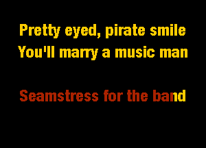 Pretty eyed, pirate smile
You'll marry a music man

Seamstress for the band